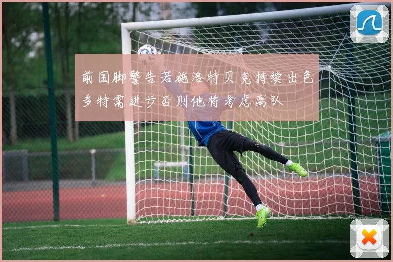 前国脚警告若施洛特贝克持续出色多特需进步否则他将考虑离队