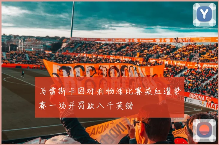 马雷斯卡因对利物浦比赛染红遭禁赛一场并罚款八千英镑