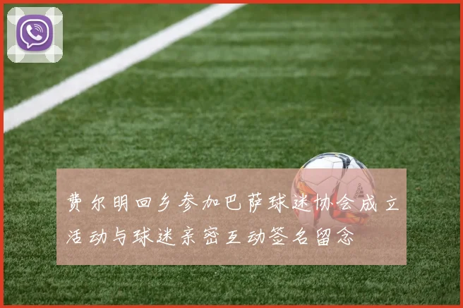 费尔明回乡参加巴萨球迷协会成立活动与球迷亲密互动签名留念