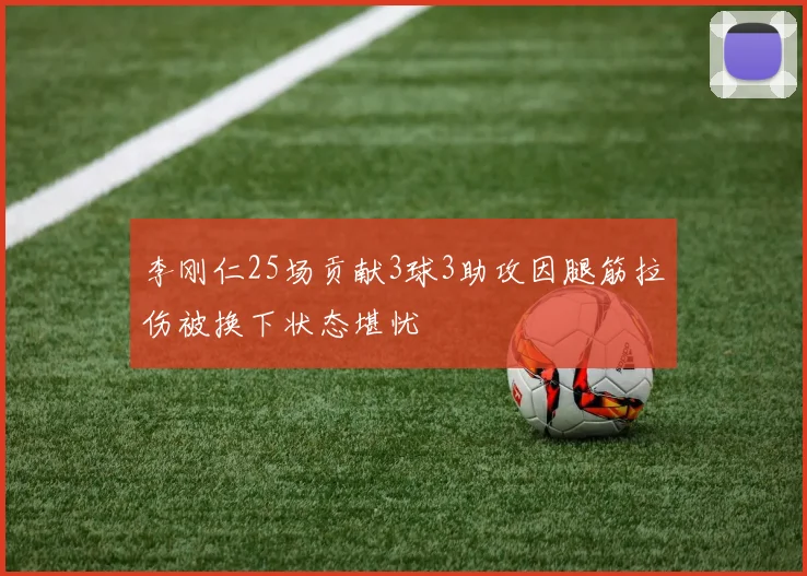 李刚仁25场贡献3球3助攻因腿筋拉伤被换下状态堪忧