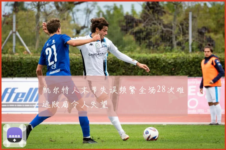 凯尔特人末节失误频繁全场28次难逃败局令人失望