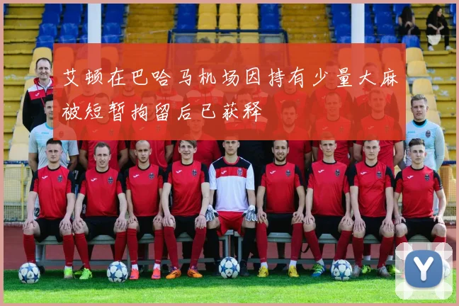 艾顿在巴哈马机场因持有少量大麻被短暂拘留后已获释