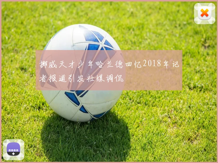 挪威天才少年哈兰德回忆2018年记者报道引发社媒调侃