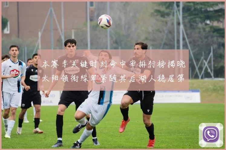 本赛季关键时刻命中率排行榜揭晓太阳领衔绿军紧随其后湖人稳居第五位