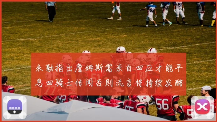 米勒指出詹姆斯需亲自回应才能平息回骑士传闻否则流言将持续发酵